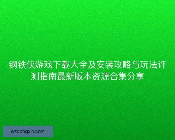 钢铁侠游戏下载大全及安装攻略与玩法评测指南最新版本资源合集分享