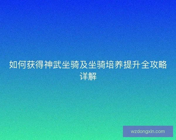 如何获得神武坐骑及坐骑培养提升全攻略详解