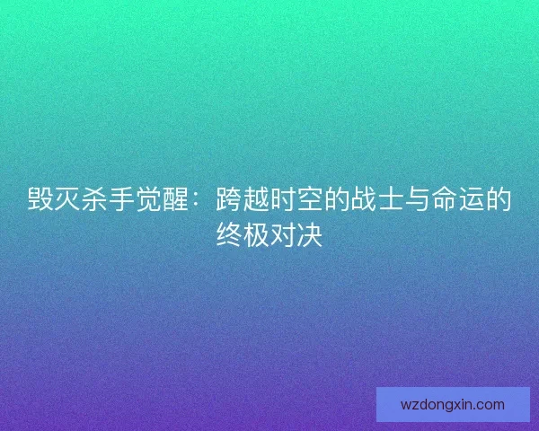 毁灭杀手觉醒：跨越时空的战士与命运的终极对决