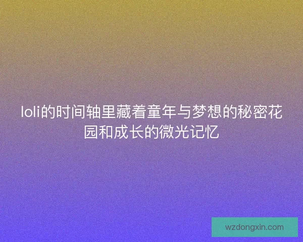 loli的时间轴里藏着童年与梦想的秘密花园和成长的微光记忆