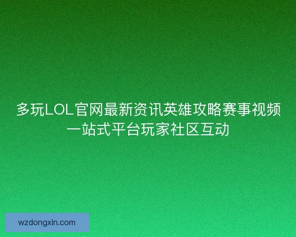 多玩LOL官网最新资讯英雄攻略赛事视频一站式平台玩家社区互动