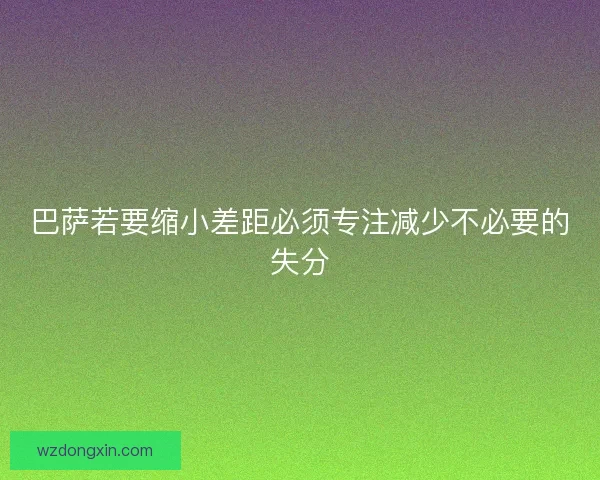 巴萨若要缩小差距必须专注减少不必要的失分