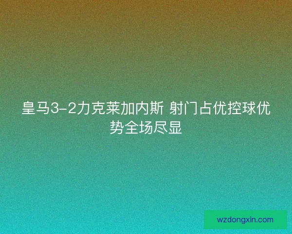 皇马3-2力克莱加内斯 射门占优控球优势全场尽显